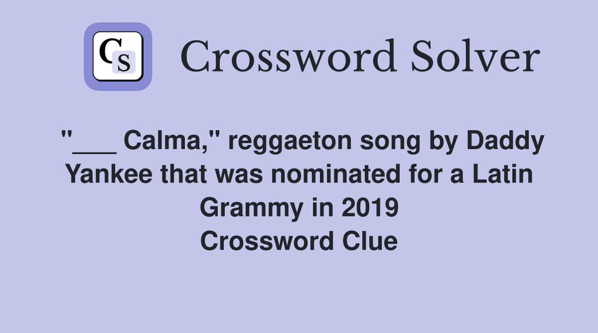 "___ Calma," reggaeton song by Daddy Yankee that was nominated for a Latin Grammy in 2019 Crossword Clue
