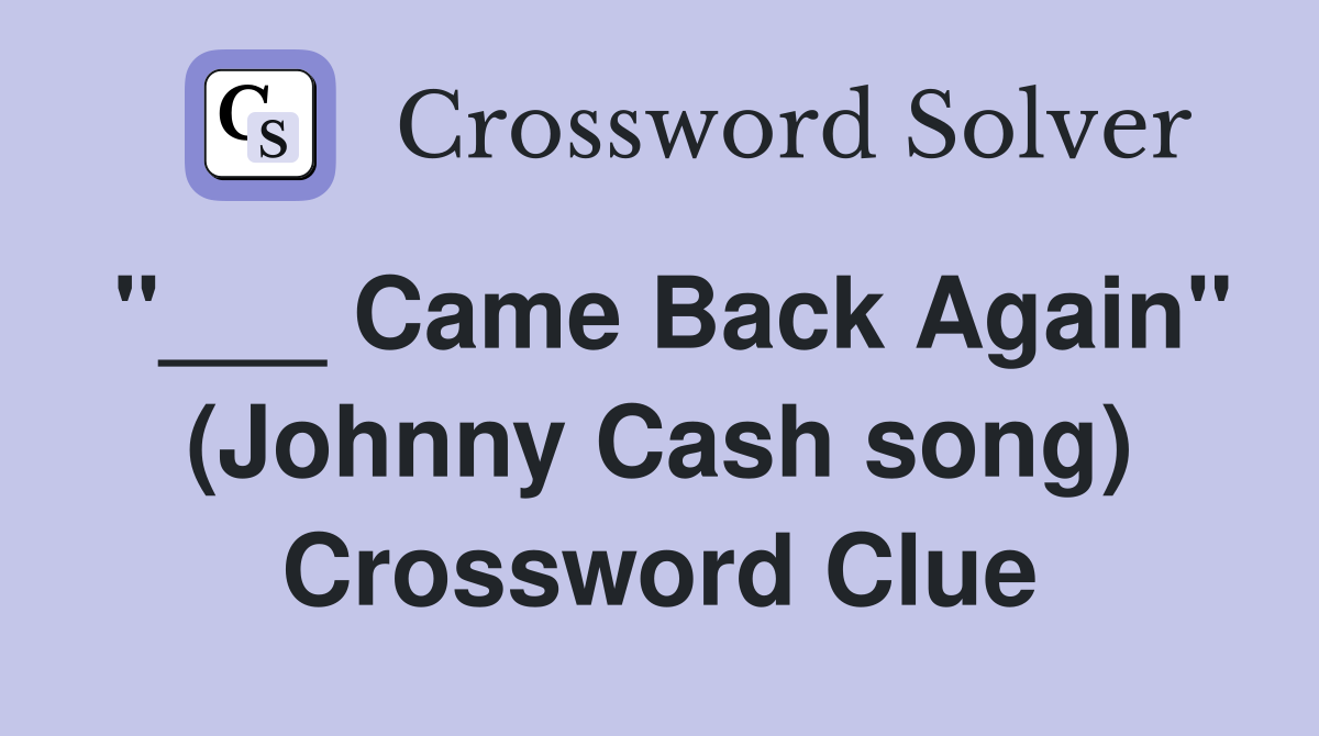 "___ Came Back Again" (Johnny Cash song) Crossword Clue