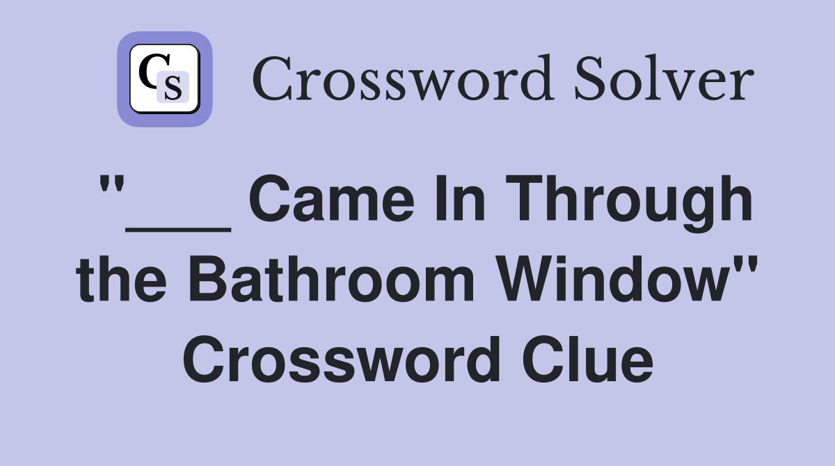"___ Came In Through the Bathroom Window" Crossword Clue