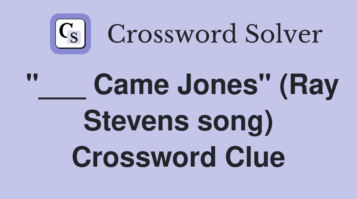 "___ Came Jones" (Ray Stevens song) Crossword Clue