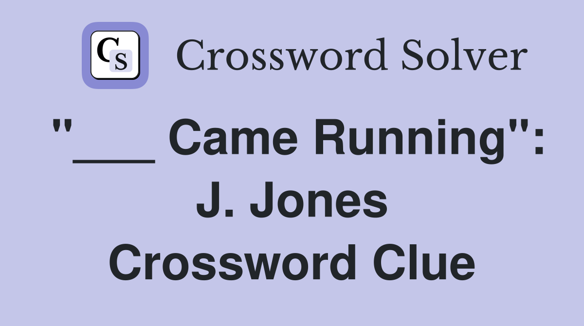 "___ Came Running": J. Jones Crossword Clue