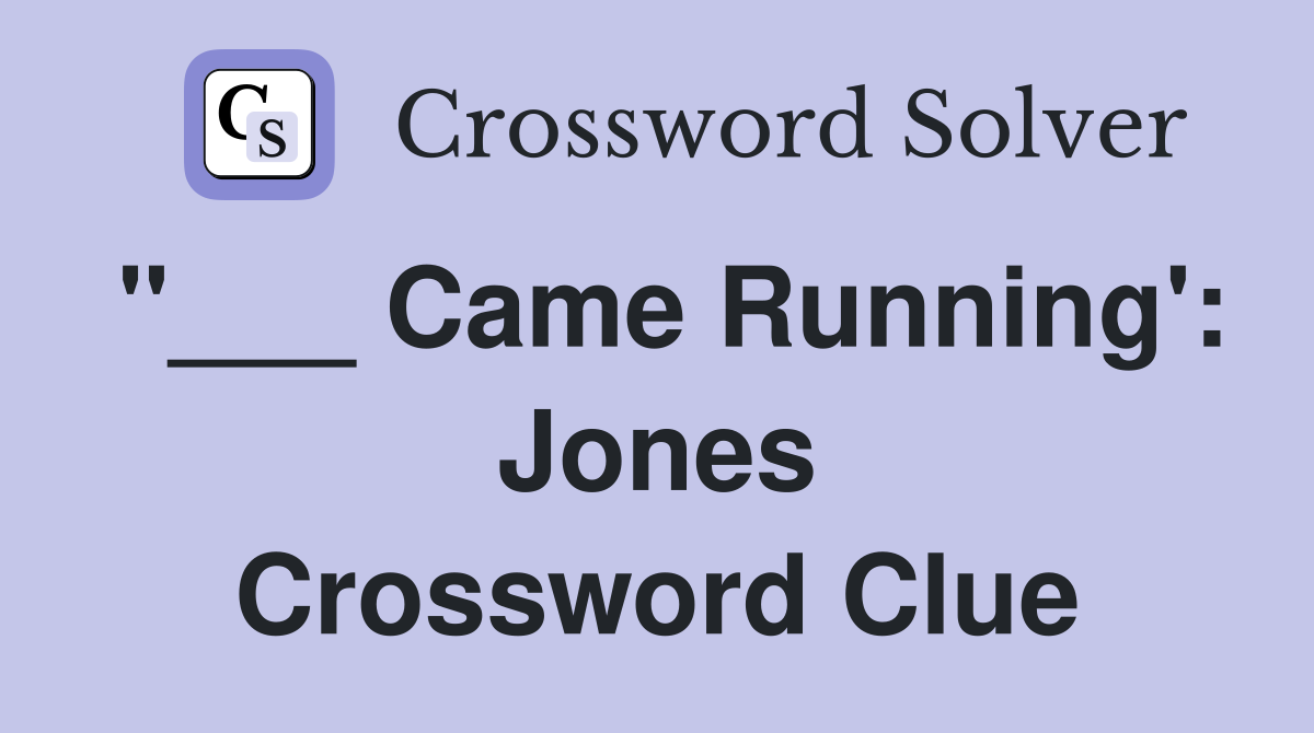 "___ Came Running': Jones Crossword Clue