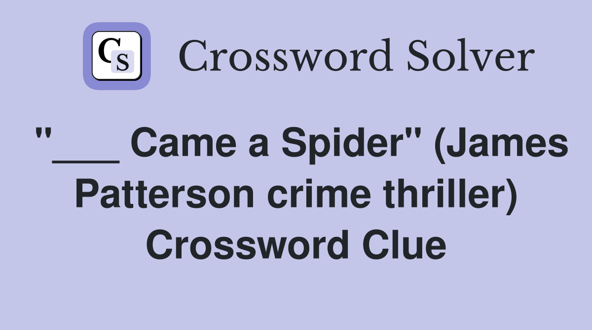 "___ Came a Spider" (James Patterson crime thriller) Crossword Clue