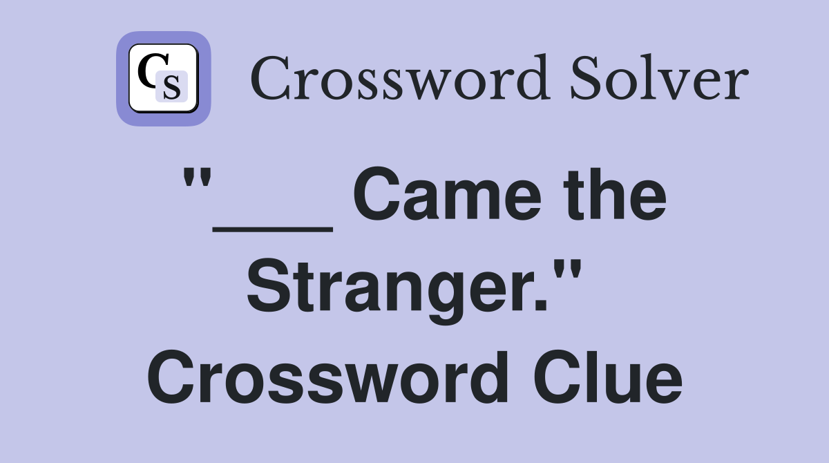 "___ Came the Stranger." Crossword Clue