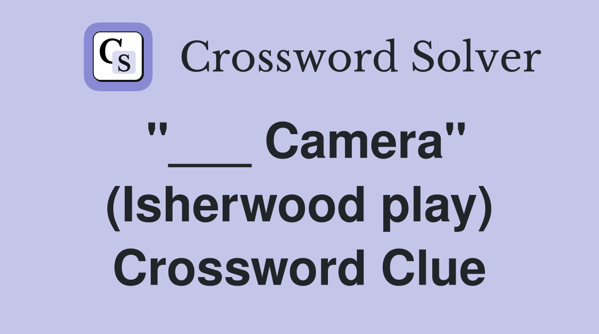 "___ Camera" (Isherwood play) Crossword Clue