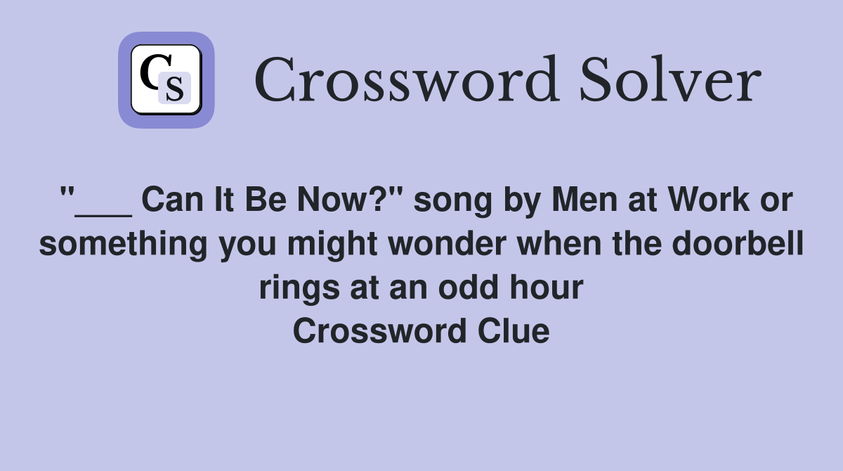 "___ Can It Be Now?" song by Men at Work or something you might wonder when the doorbell rings at an odd hour Crossword Clue