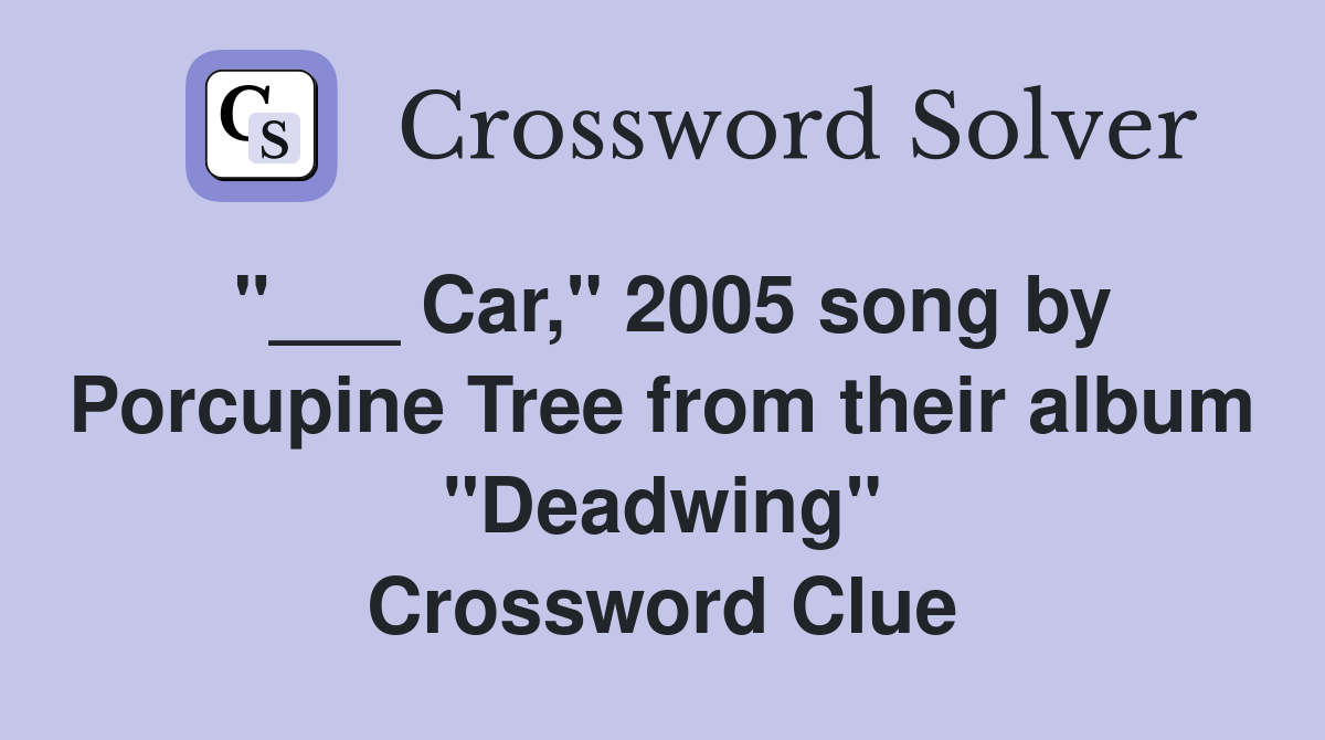 "___ Car," 2005 song by Porcupine Tree from their album "Deadwing" Crossword Clue