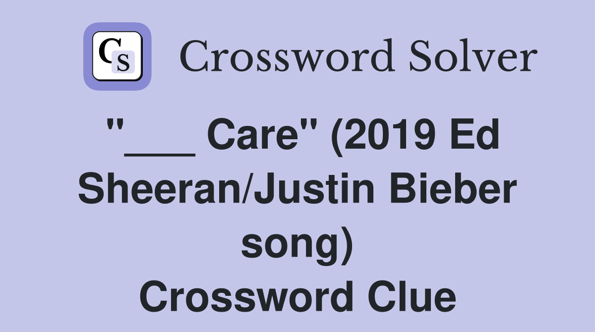 "___ Care" (2019 Ed Sheeran/Justin Bieber song) Crossword Clue