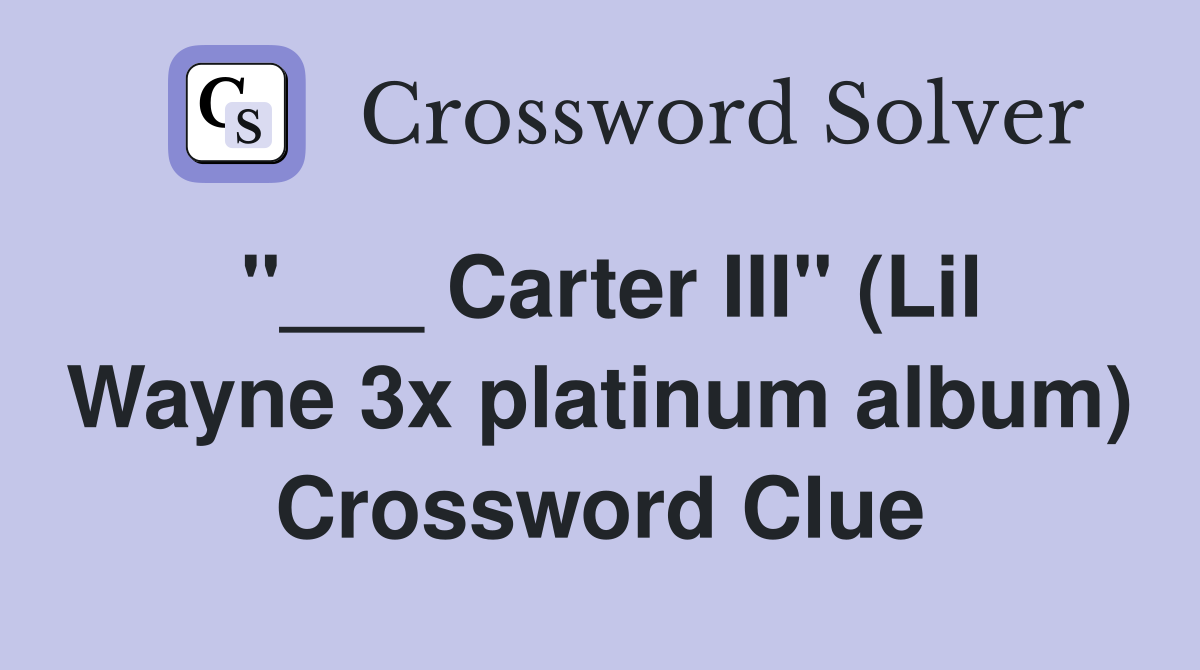 "___ Carter III" (Lil Wayne 3x platinum album) Crossword Clue