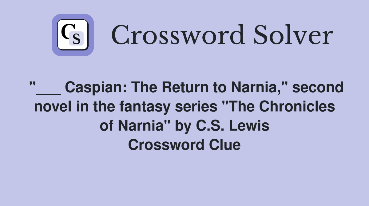"___ Caspian: The Return to Narnia," second novel in the fantasy series "The Chronicles of Narnia" by C.S. Lewis Crossword Clue