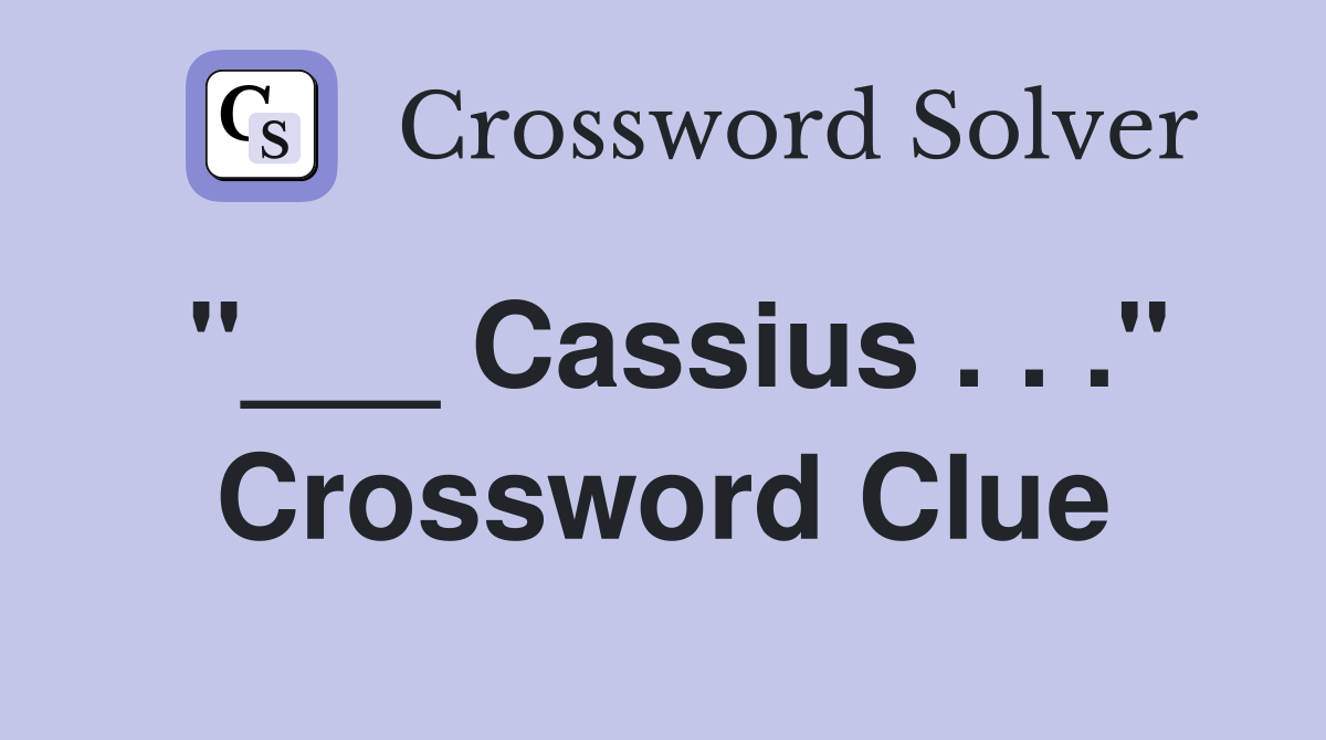 "___ Cassius . . ." Crossword Clue