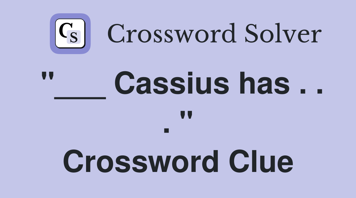 "___ Cassius has . . . " Crossword Clue