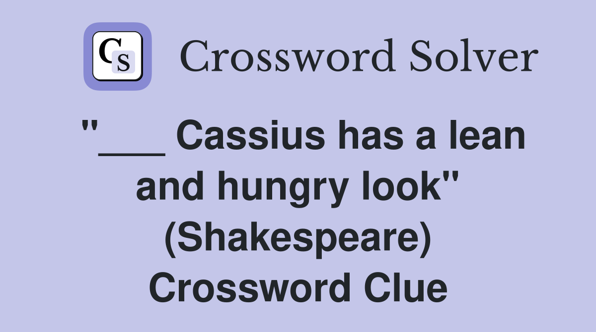 "___ Cassius has a lean and hungry look" (Shakespeare) Crossword Clue