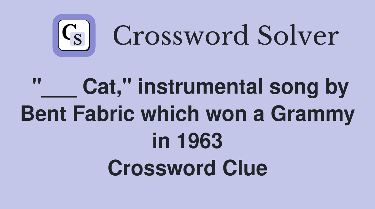 "___ Cat," instrumental song by Bent Fabric which won a Grammy in 1963 Crossword Clue