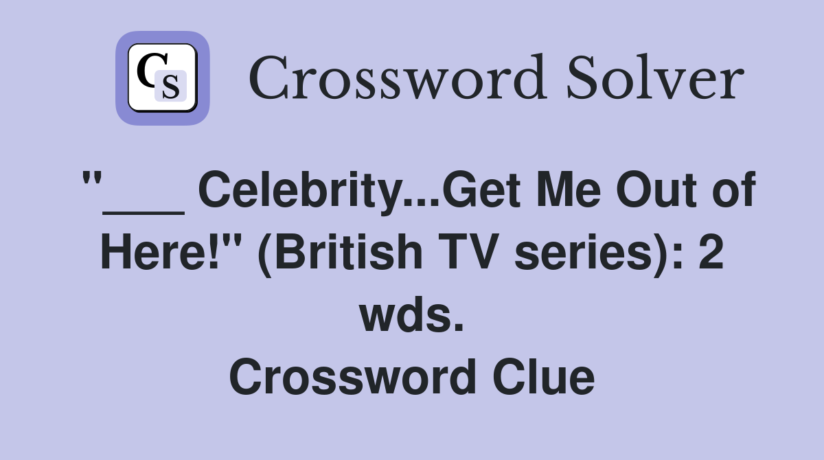 "___ Celebrity...Get Me Out of Here!" (British TV series): 2 wds. Crossword Clue