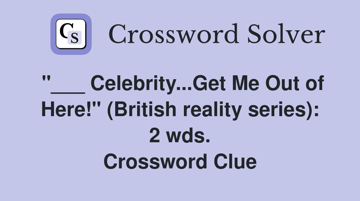 "___ Celebrity...Get Me Out of Here!" (British reality series): 2 wds. Crossword Clue