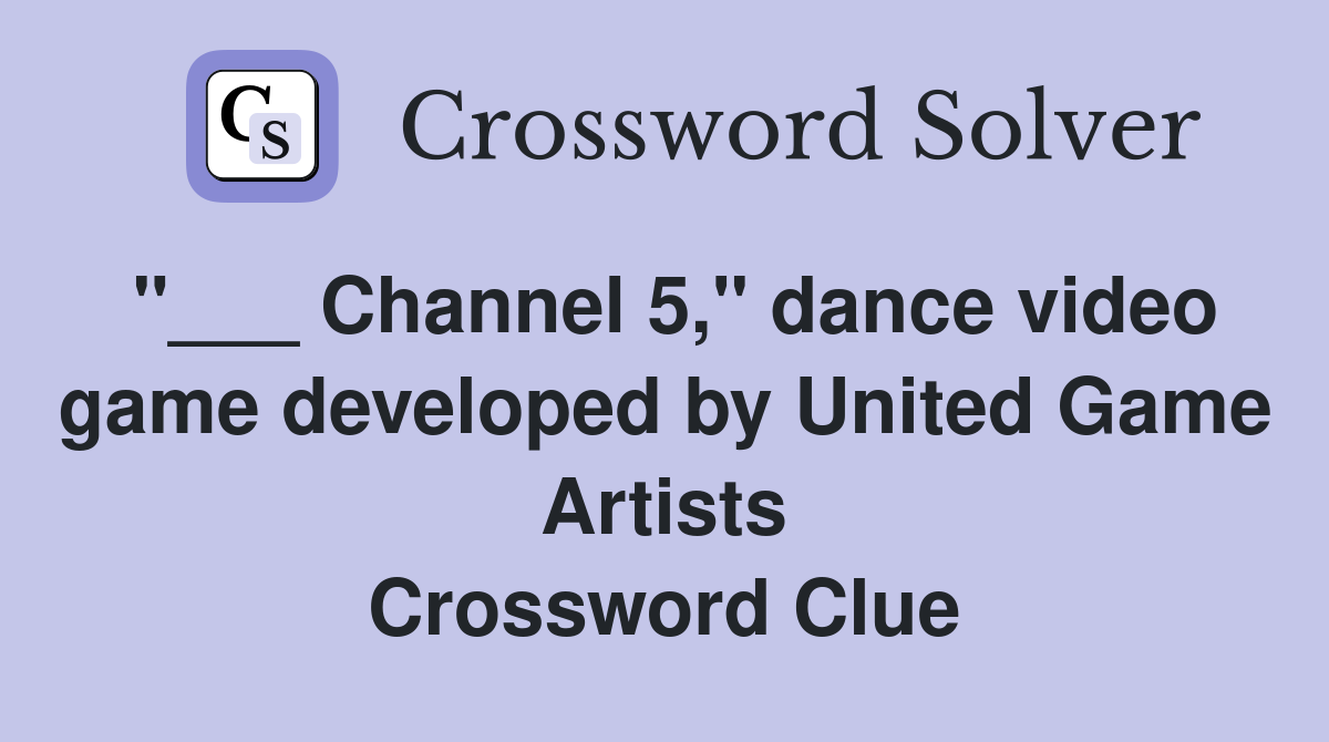 "___ Channel 5," dance video game developed by United Game Artists Crossword Clue