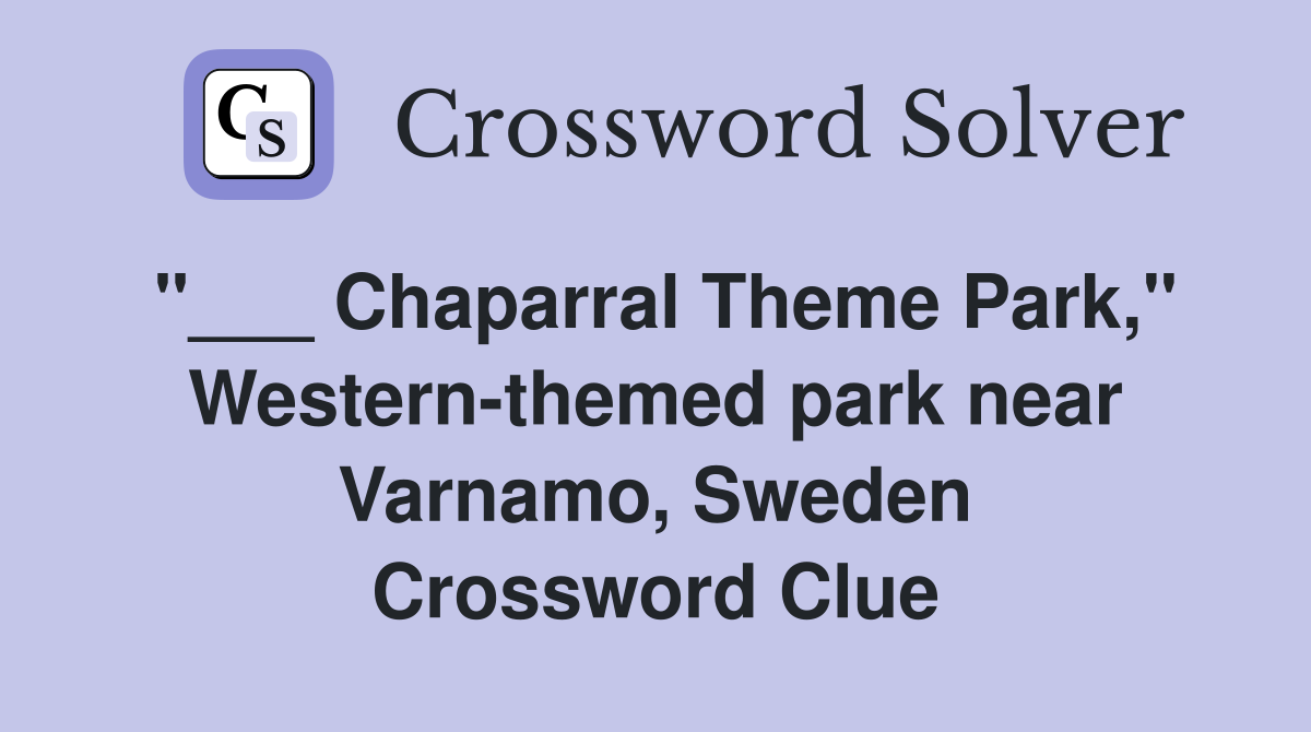 "___ Chaparral Theme Park," Western-themed park near Varnamo, Sweden Crossword Clue