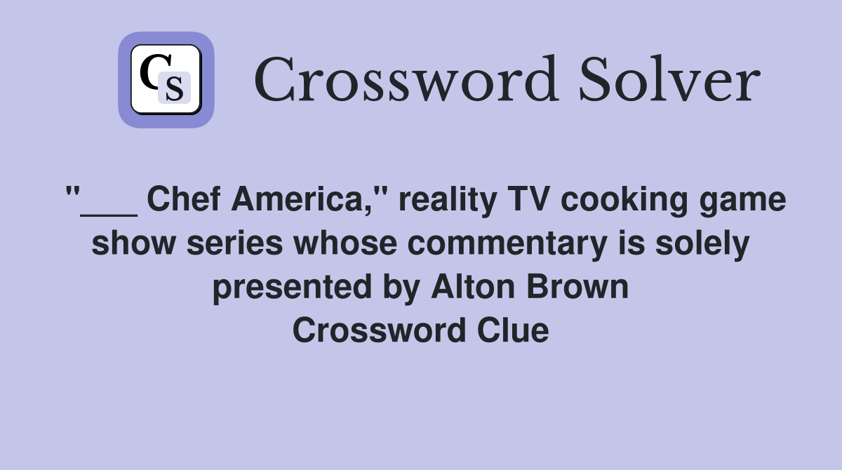 "___ Chef America," reality TV cooking game show series whose commentary is solely presented by Alton Brown Crossword Clue