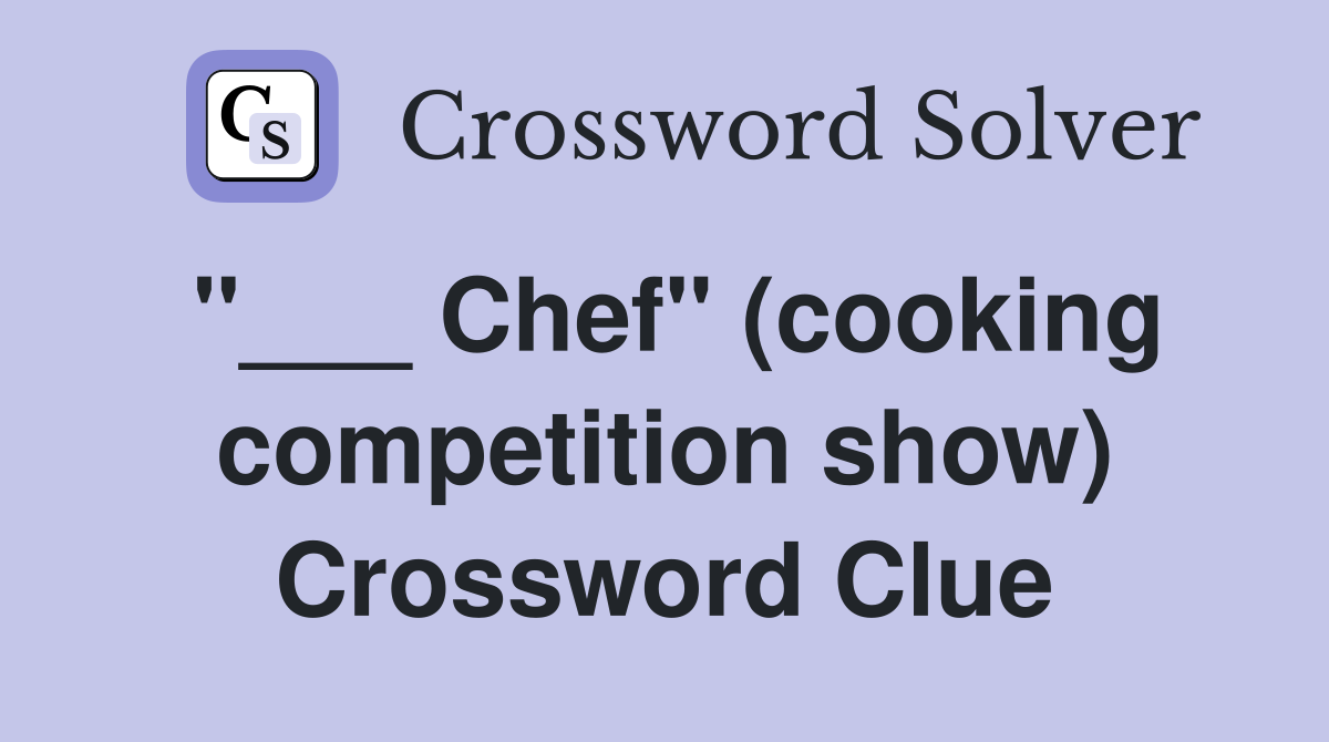 "___ Chef" (cooking competition show) Crossword Clue