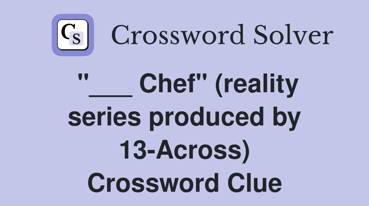 "___ Chef" (reality series produced by 13-Across) Crossword Clue