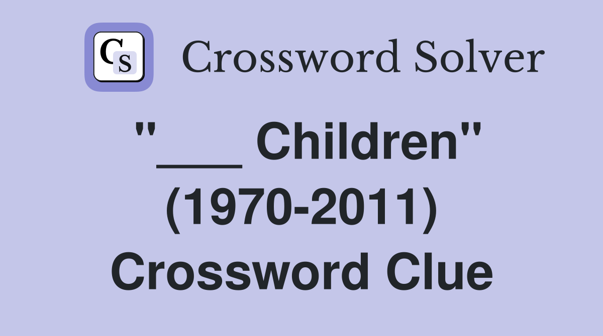 "___ Children" (1970-2011) Crossword Clue
