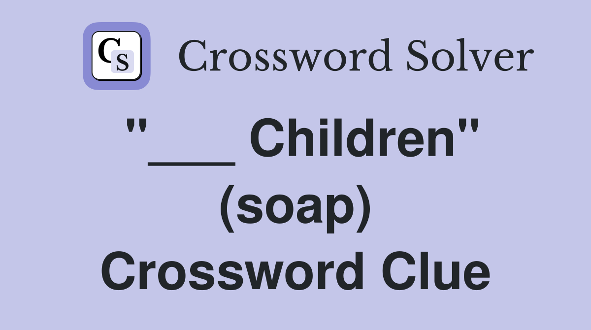 "___ Children" (soap) Crossword Clue