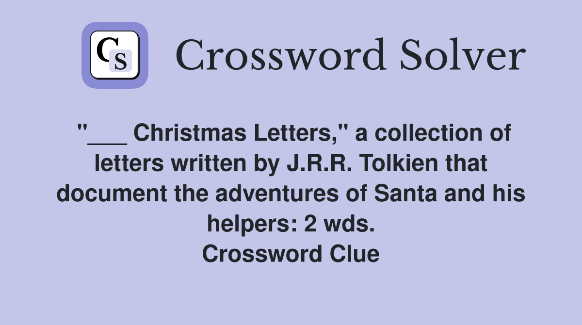 "___ Christmas Letters," a collection of letters written by J.R.R. Tolkien that document the adventures of Santa and his helpers: 2 wds. Crossword Clue