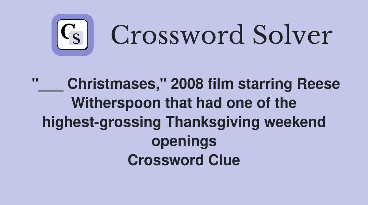 "___ Christmases," 2008 film starring Reese Witherspoon that had one of the highest-grossing Thanksgiving weekend openings Crossword Clue