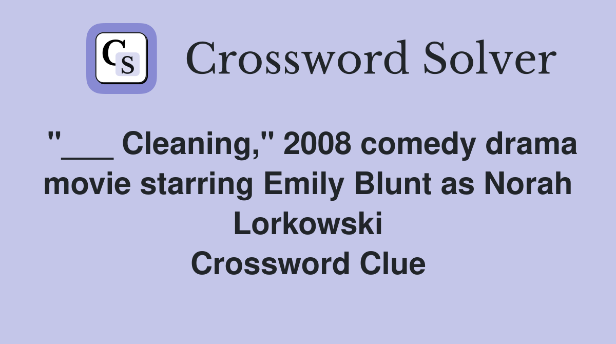 "___ Cleaning," 2008 comedy drama movie starring Emily Blunt as Norah Lorkowski Crossword Clue