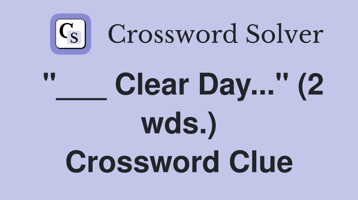 "___ Clear Day..." (2 wds.) Crossword Clue
