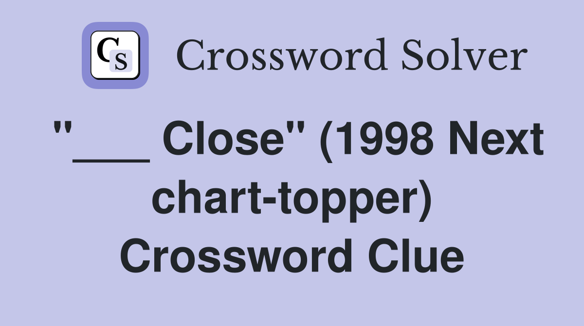 "___ Close" (1998 Next chart-topper) Crossword Clue