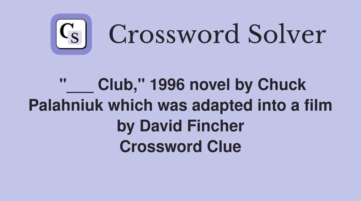 "___ Club," 1996 novel by Chuck Palahniuk which was adapted into a film by David Fincher Crossword Clue