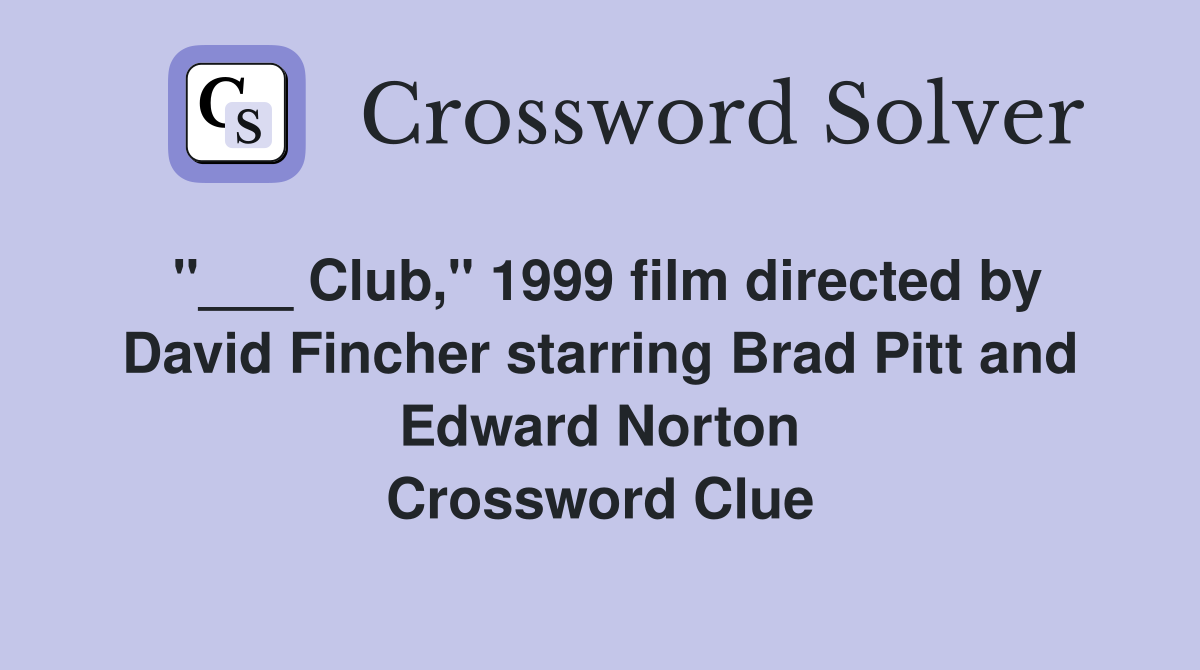 "___ Club," 1999 film directed by David Fincher starring Brad Pitt and Edward Norton Crossword Clue