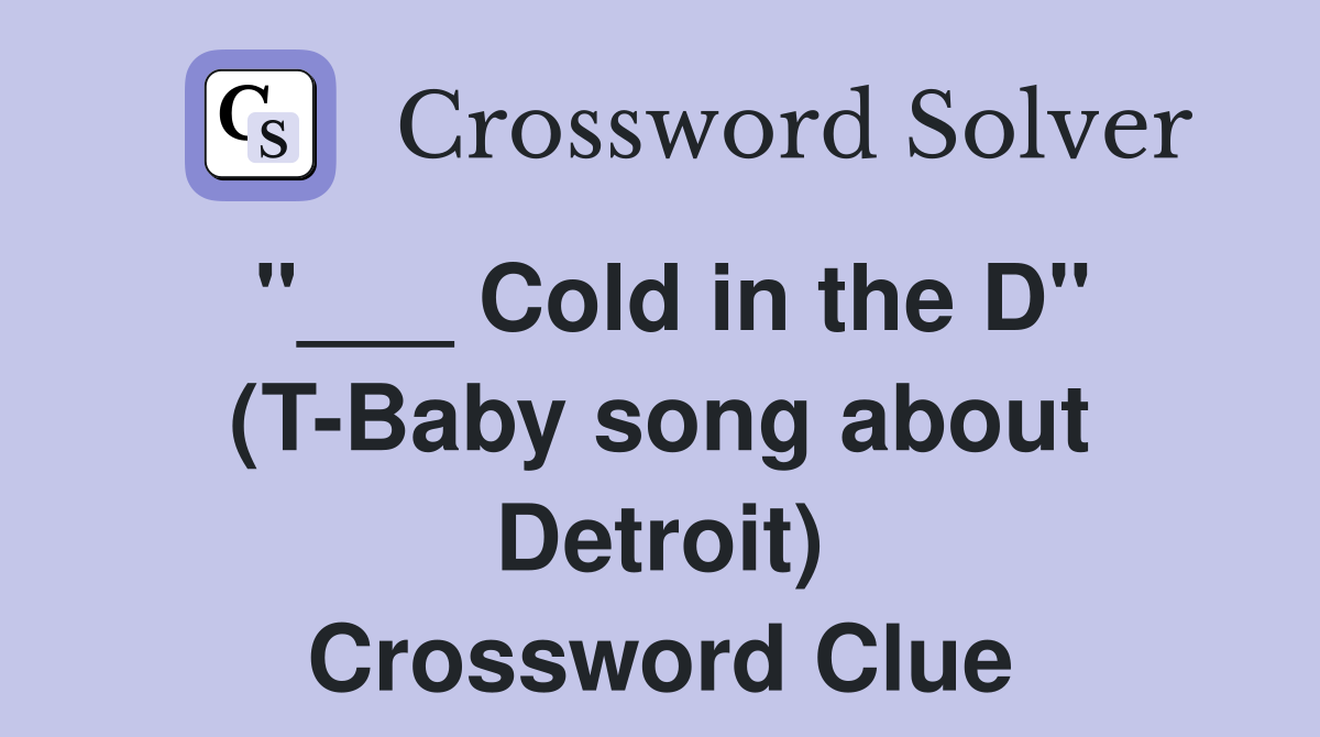 "___ Cold in the D" (T-Baby song about Detroit) Crossword Clue