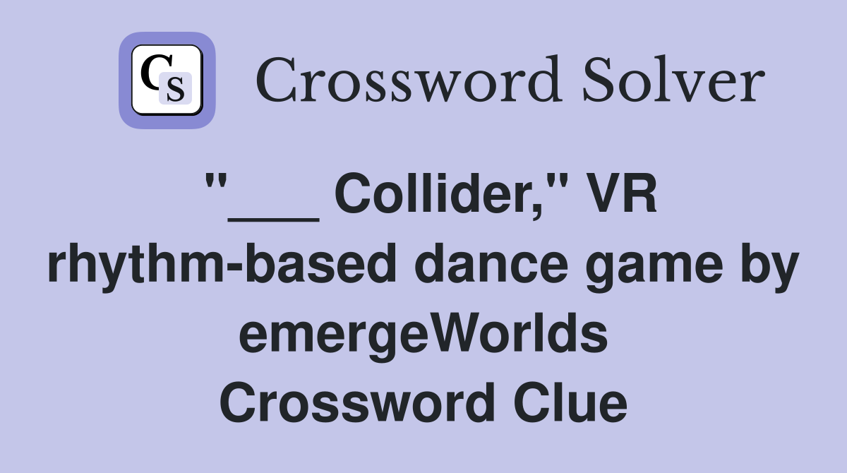 "___ Collider," VR rhythm-based dance game by emergeWorlds Crossword Clue