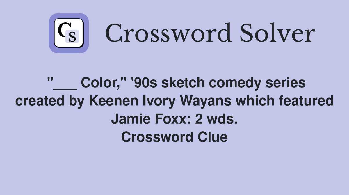 "___ Color," '90s sketch comedy series created by Keenen Ivory Wayans which featured Jamie Foxx: 2 wds. Crossword Clue