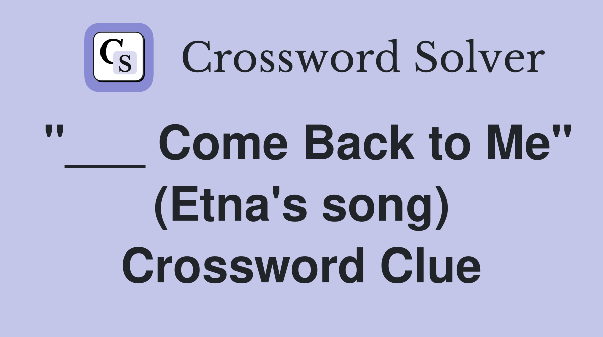"___ Come Back to Me" (Etna's song) Crossword Clue