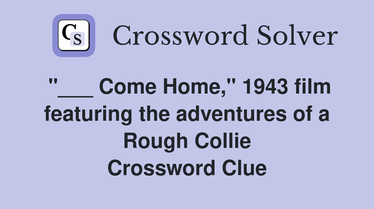 "___ Come Home," 1943 film featuring the adventures of a Rough Collie Crossword Clue