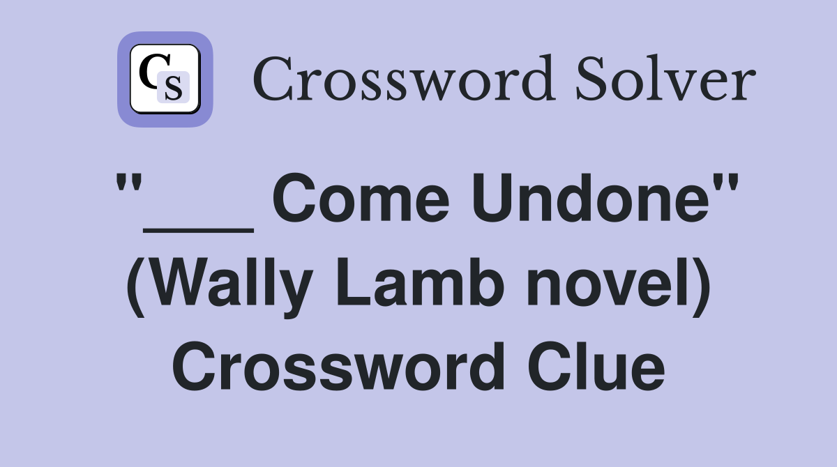 "___ Come Undone" (Wally Lamb novel) Crossword Clue