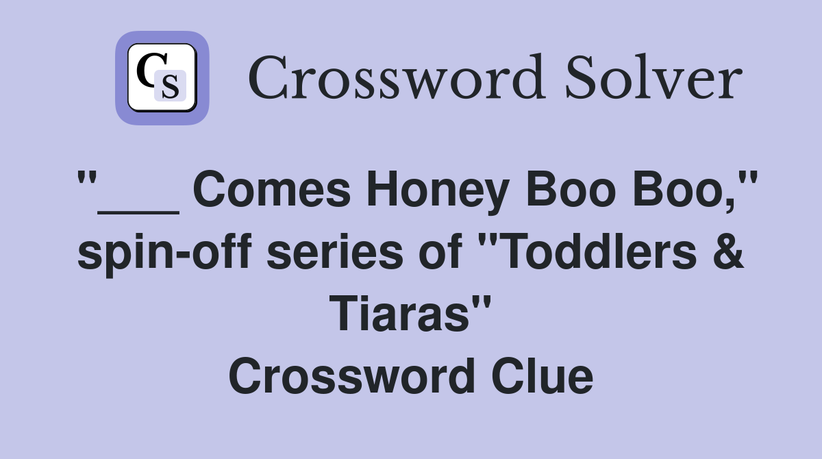"___ Comes Honey Boo Boo," spin-off series of "Toddlers & Tiaras" Crossword Clue