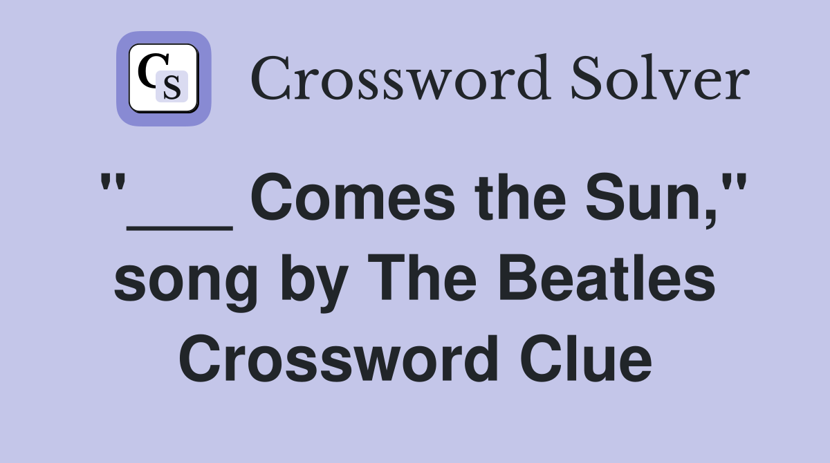 "___ Comes the Sun," song by The Beatles Crossword Clue