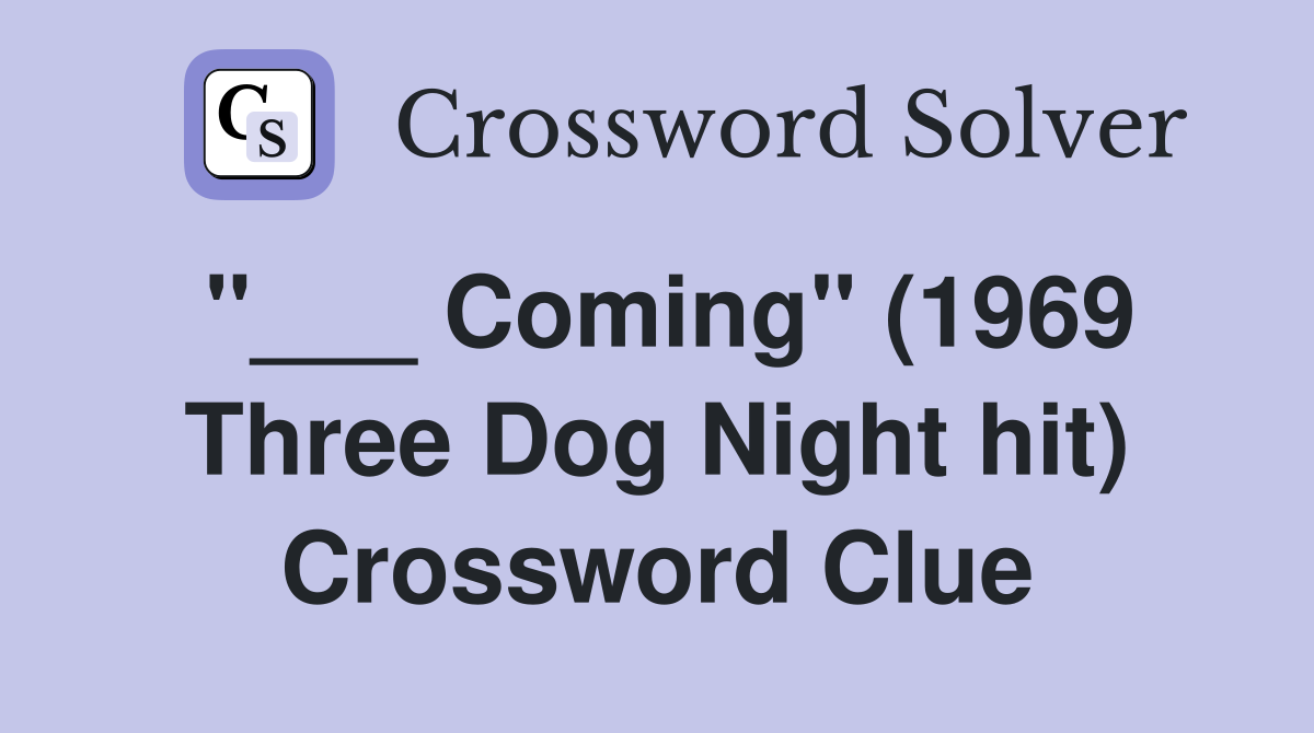 "___ Coming" (1969 Three Dog Night hit) Crossword Clue