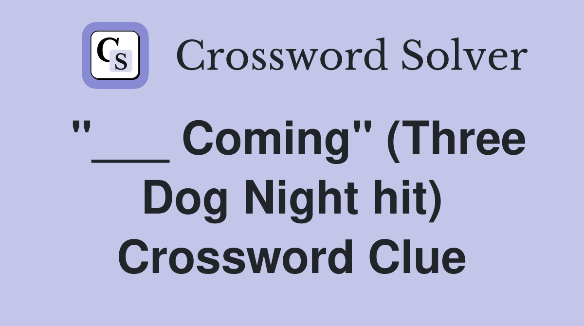 "___ Coming" (Three Dog Night hit) Crossword Clue