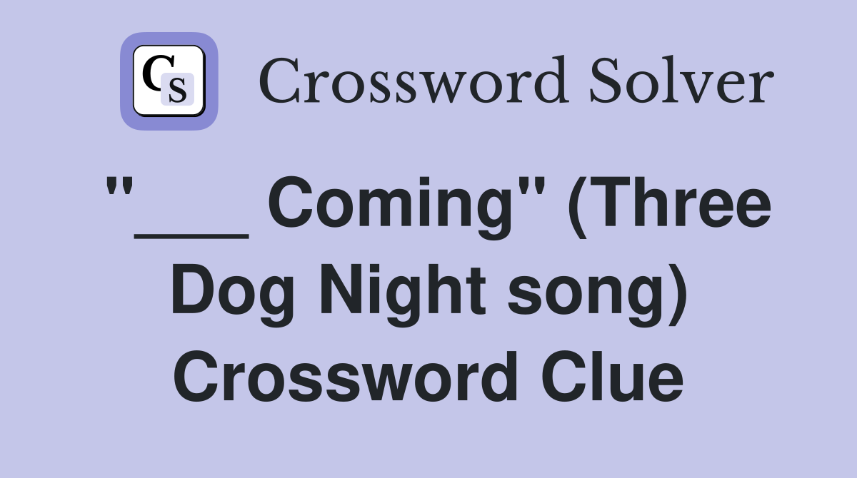 "___ Coming" (Three Dog Night song) Crossword Clue