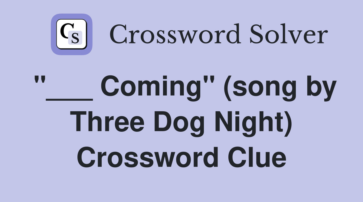 "___ Coming" (song by Three Dog Night) Crossword Clue