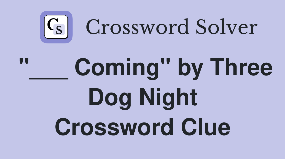 "___ Coming" by Three Dog Night Crossword Clue