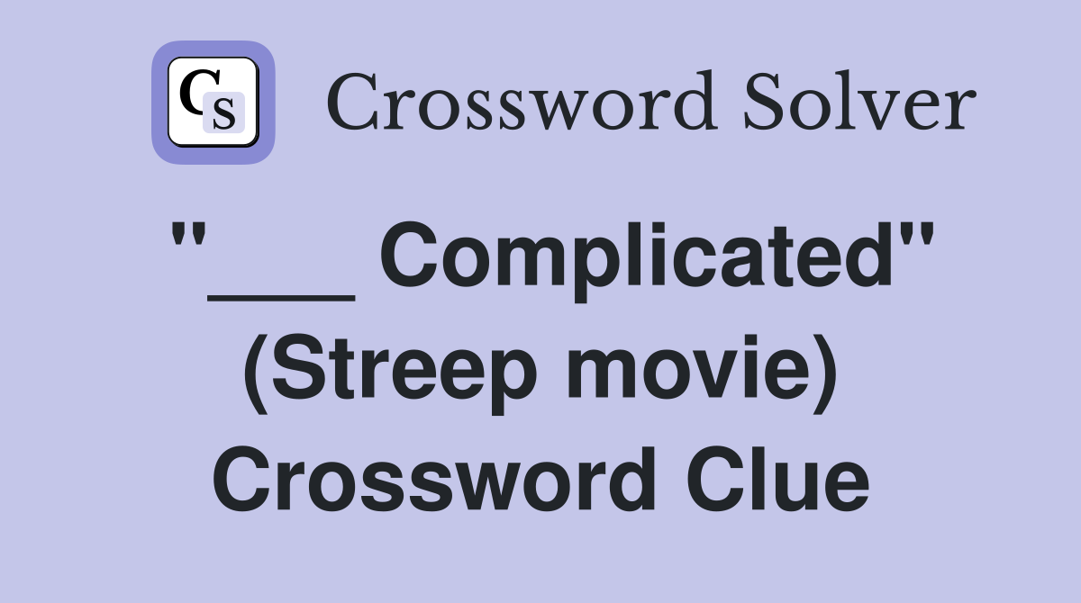 "___ Complicated" (Streep movie) Crossword Clue