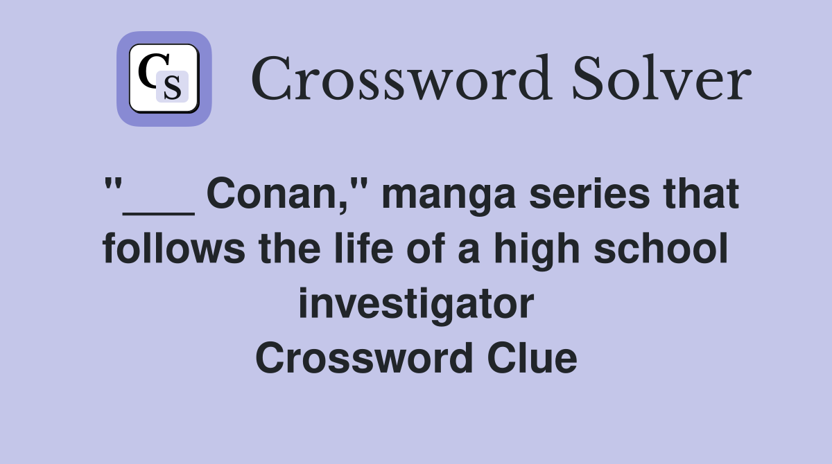 "___ Conan," manga series that follows the life of a high school investigator Crossword Clue