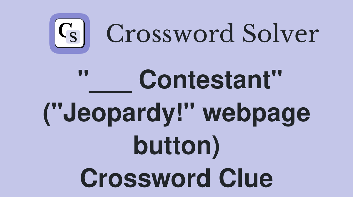 "___ Contestant" ("Jeopardy!" webpage button) Crossword Clue